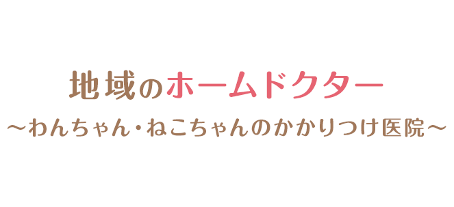 地域のホームドクター～わんちゃん・ねこちゃんのかかりつけ医院～